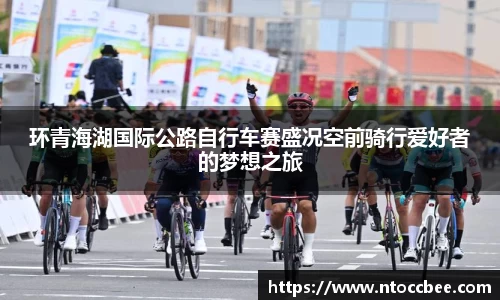 环青海湖国际公路自行车赛盛况空前骑行爱好者的梦想之旅