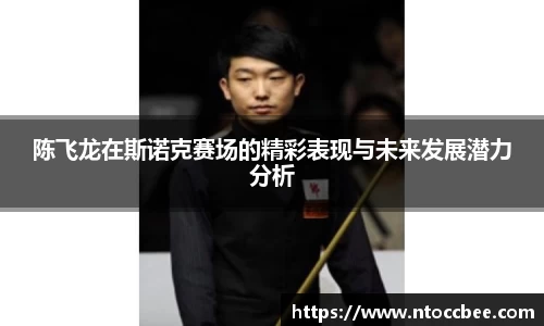 陈飞龙在斯诺克赛场的精彩表现与未来发展潜力分析