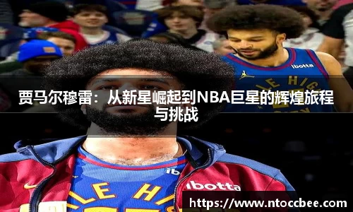 贾马尔穆雷：从新星崛起到NBA巨星的辉煌旅程与挑战