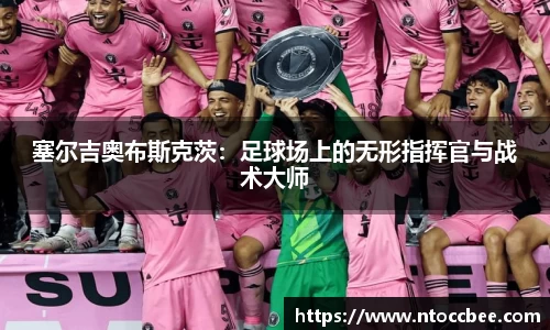 塞尔吉奥布斯克茨：足球场上的无形指挥官与战术大师