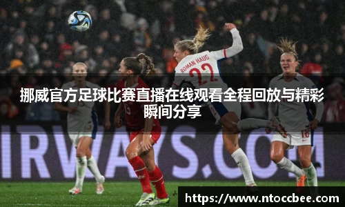 挪威官方足球比赛直播在线观看全程回放与精彩瞬间分享