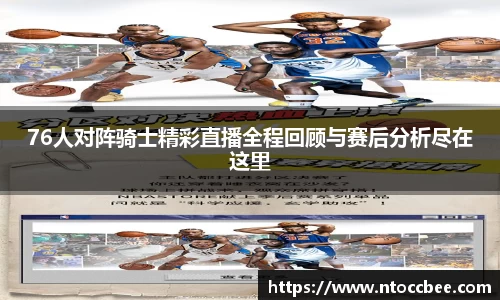 76人对阵骑士精彩直播全程回顾与赛后分析尽在这里