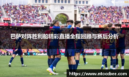 巴萨对阵胜利船精彩直播全程回顾与赛后分析