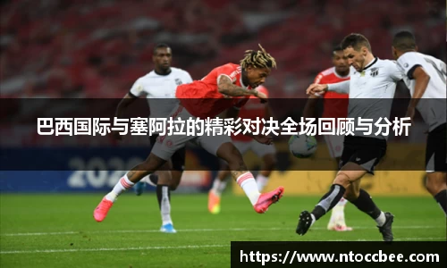 巴西国际与塞阿拉的精彩对决全场回顾与分析