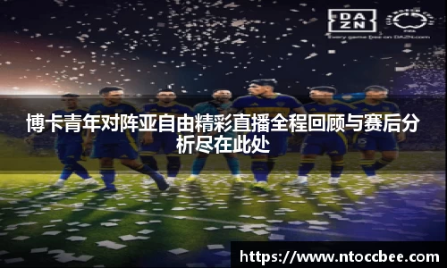 博卡青年对阵亚自由精彩直播全程回顾与赛后分析尽在此处