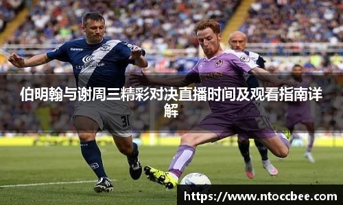 伯明翰与谢周三精彩对决直播时间及观看指南详解