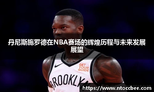 丹尼斯施罗德在NBA赛场的辉煌历程与未来发展展望