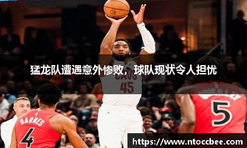 猛龙队遭遇意外惨败，球队现状令人担忧